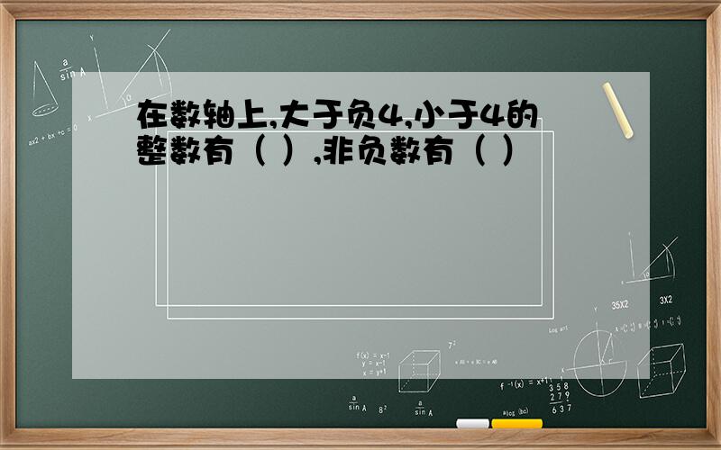 在数轴上,大于负4,小于4的整数有（ ）,非负数有（ ）