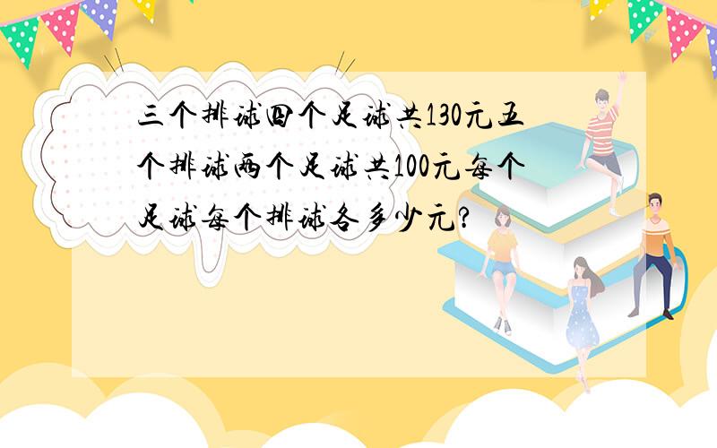 三个排球四个足球共130元五个排球两个足球共100元每个足球每个排球各多少元?