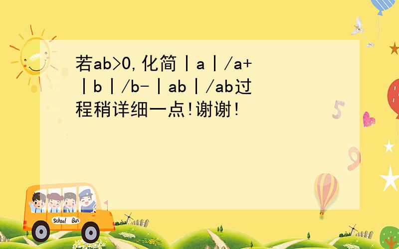 若ab>0,化简丨a丨/a+丨b丨/b-丨ab丨/ab过程稍详细一点!谢谢!