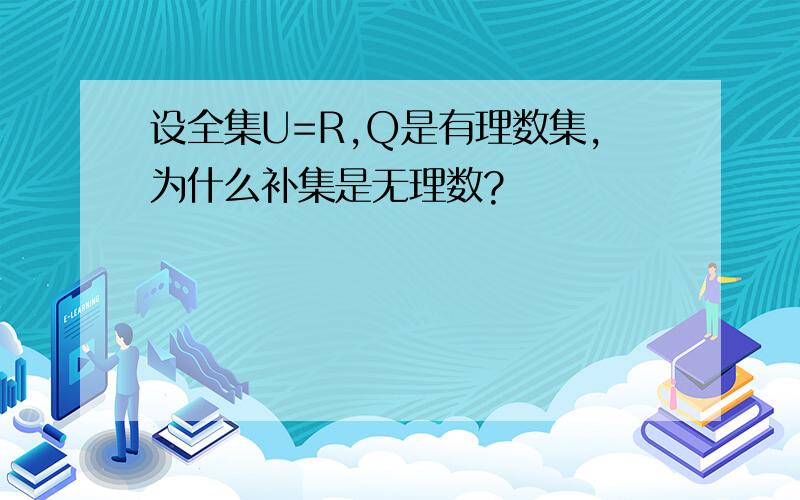 设全集U=R,Q是有理数集,为什么补集是无理数?