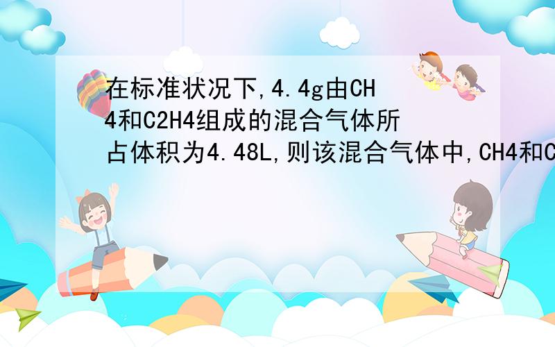 在标准状况下,4.4g由CH4和C2H4组成的混合气体所占体积为4.48L,则该混合气体中,CH4和C2H4的物质的量之比为.