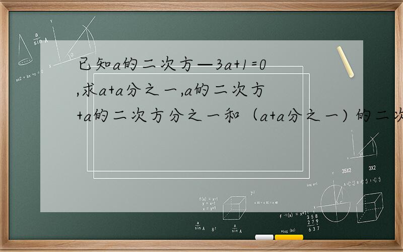 已知a的二次方—3a+1=0,求a+a分之一,a的二次方+a的二次方分之一和（a+a分之一) 的二次方