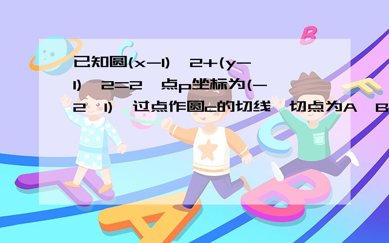 已知圆(x-1)^2+(y-1)^2=2,点p坐标为(-2,1),过点作圆c的切线,切点为A,B.求过AB的方程应该是过点p作圆C的切线,切点为AB