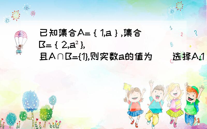 已知集合A=｛1,a｝,集合B=｛2,a²},且A∩B={1},则实数a的值为（）选择A.1 B-1 C.2 D.-1或1.