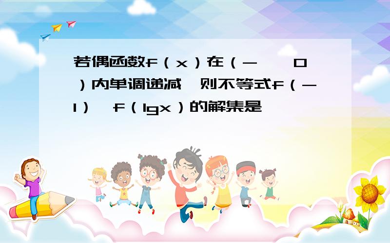 若偶函数f（x）在（-∞,0）内单调递减,则不等式f（-1）＜f（lgx）的解集是