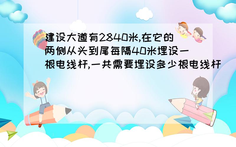 建设大道有2840米,在它的两侧从头到尾每隔40米埋设一根电线杆,一共需要埋设多少根电线杆