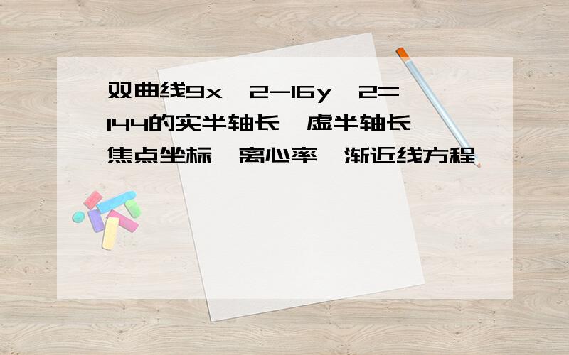 双曲线9x^2-16y^2=144的实半轴长,虚半轴长,焦点坐标,离心率,渐近线方程