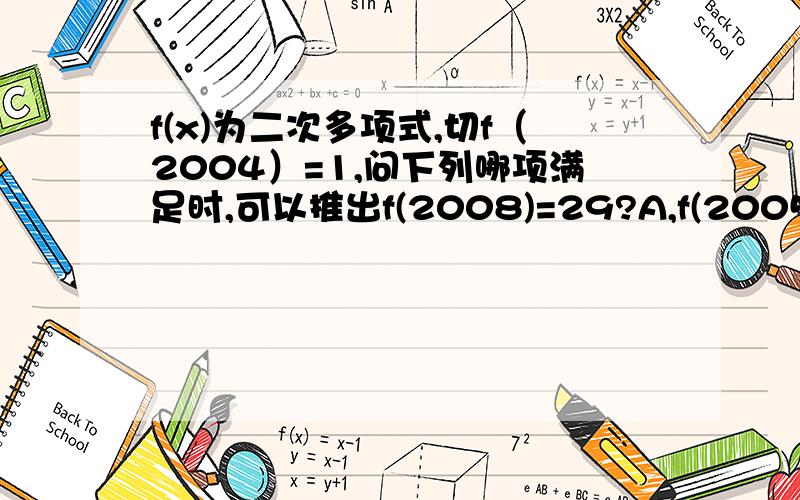 f(x)为二次多项式,切f（2004）=1,问下列哪项满足时,可以推出f(2008)=29?A,f(2005)=2,f(2006)=7B,f(2005)=3,f(2006)=8