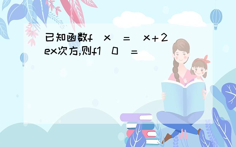 已知函数f（x）＝（x＋2）ex次方,则f1（0）＝