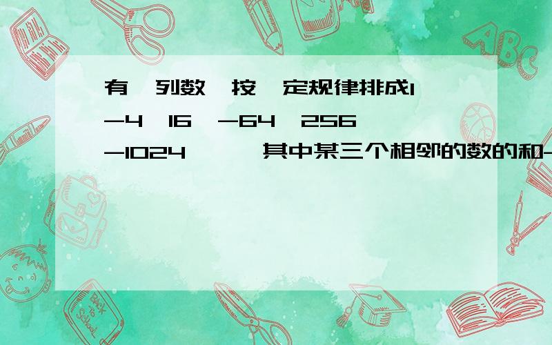 有一列数,按一定规律排成1、-4、16、-64、256、-1024,……其中某三个相邻的数的和-13312,求这三个数是多少