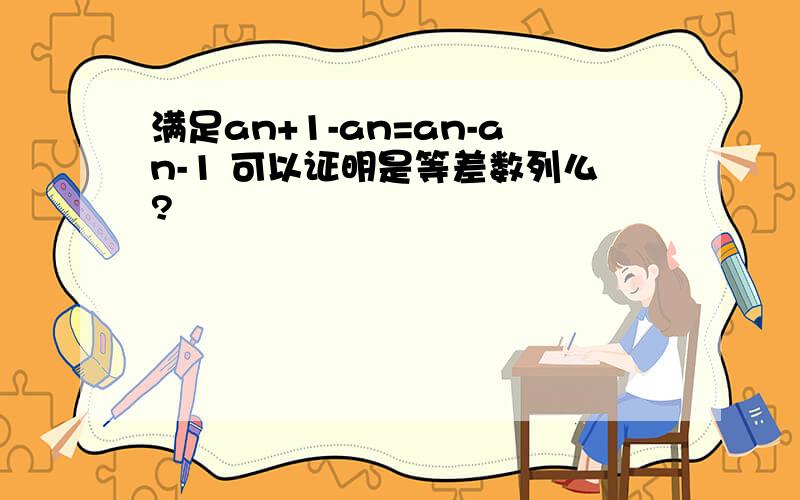 满足an+1-an=an-an-1 可以证明是等差数列么?