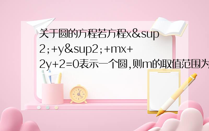 关于圆的方程若方程x²+y²+mx+2y+2=0表示一个圆,则m的取值范围为?