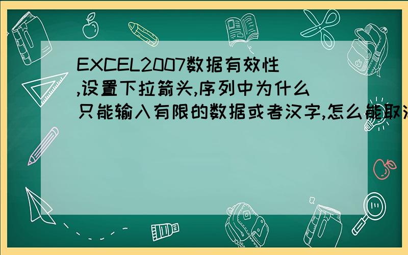 EXCEL2007数据有效性,设置下拉箭头,序列中为什么只能输入有限的数据或者汉字,怎么能取消这个限制,就是我要做的文件有N多选项,但是只能填入其中的一部分,有没有办法都填入