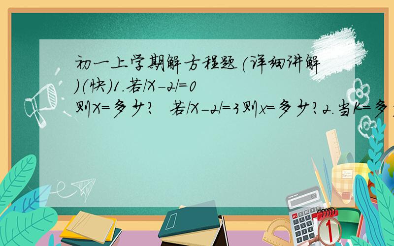 初一上学期解方程题(详细讲解）（快）1.若/X-2/=0则X=多少?  若/X-2/=3则x=多少?2.当K=多少时方程5X-K=3X+8的解是23.若X=多少时,代数式2分之（X+1）与3分之1的差为1?4.如果2X的5a-4次方-3=0若此式是关于