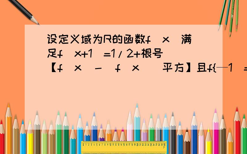 设定义域为R的函数f（x）满足f(x+1)=1/2+根号【f（x）－（f（x））平方】且f{—1）=1/2求f【2008】