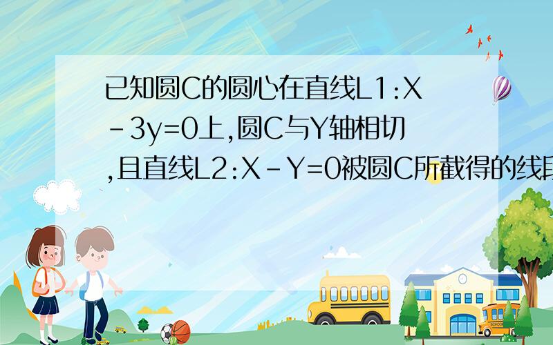 已知圆C的圆心在直线L1:X-3y=0上,圆C与Y轴相切,且直线L2:X-Y=0被圆C所截得的线段的长为2更号7,求圆C的方程