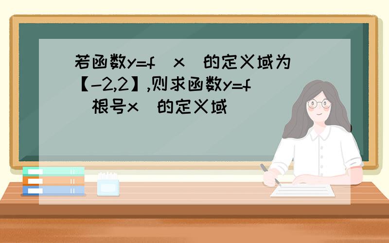 若函数y=f(x)的定义域为【-2,2】,则求函数y=f（根号x）的定义域