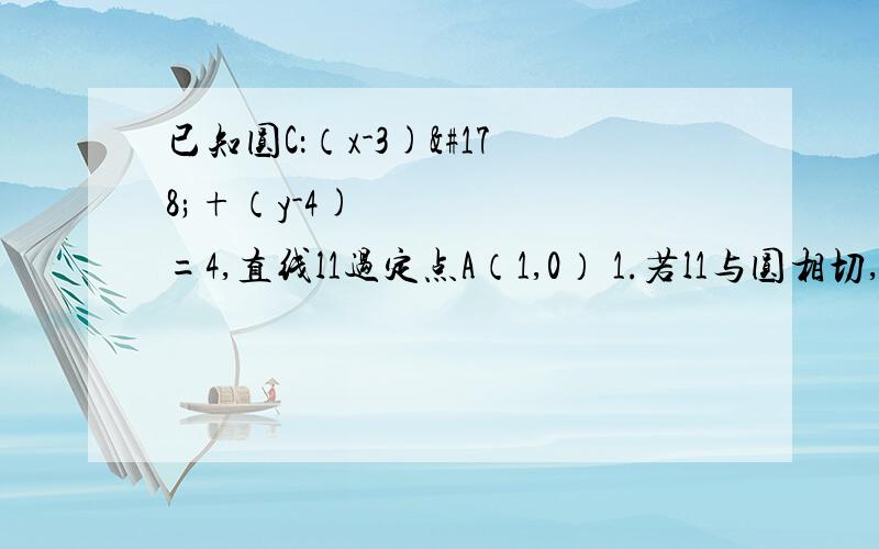 已知圆C：（x-3)²+（y-4)²=4,直线l1过定点A（1,0） 1.若l1与圆相切,求l1的方程；2.若l1与圆相交于p、q两点,线段pq的中点为m,又l1与l2:x+2y+2=0的交点为N,求证：|AM|*|AN|为定值