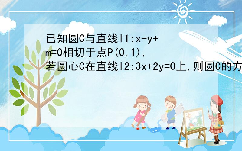 已知圆C与直线l1:x-y+m=0相切于点P(0,1),若圆心C在直线l2:3x+2y=0上,则圆C的方程是