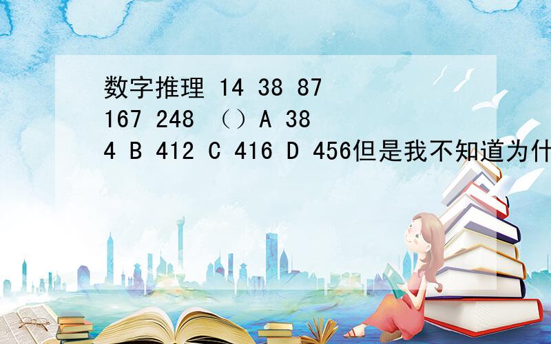 数字推理 14 38 87 167 248 （）A 384 B 412 C 416 D 456但是我不知道为什么这么解