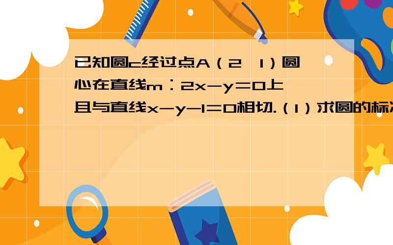 已知圆c经过点A（2,1）圆心在直线m：2x-y＝0上,且与直线x-y-1＝0相切.（1）求圆的标准方程（2）已知直线