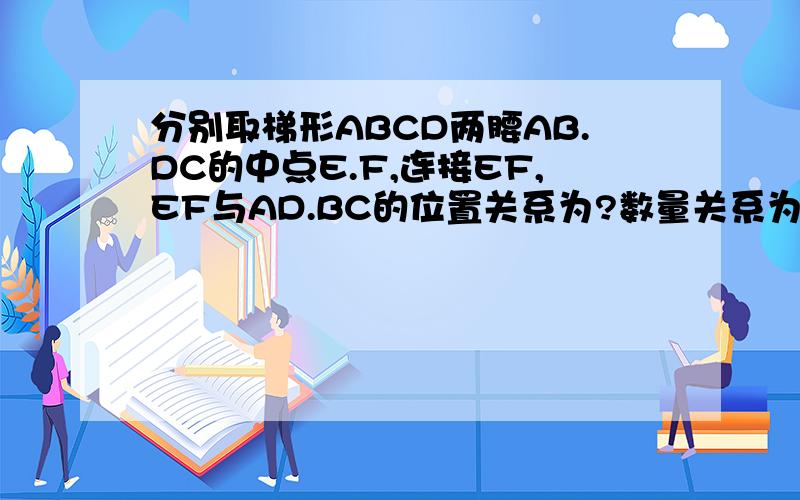 分别取梯形ABCD两腰AB.DC的中点E.F,连接EF,EF与AD.BC的位置关系为?数量关系为?证明你的猜想八数