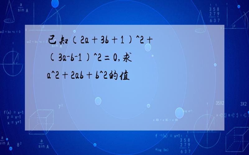 已知（2a+3b+1)^2+(3a-b-1)^2=0,求a^2+2ab+b^2的值