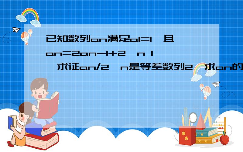 已知数列an满足a1=1,且an=2an-1+2^n 1、求证an/2^n是等差数列2、求an的通项公式