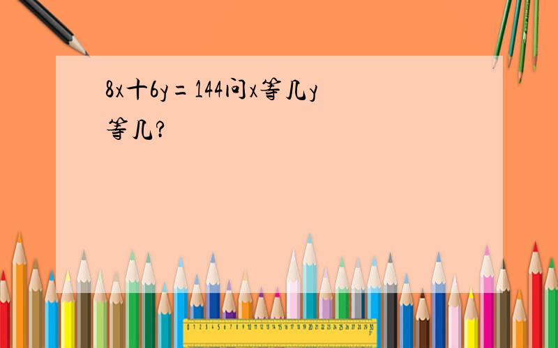 8x十6y=144问x等几y等几?