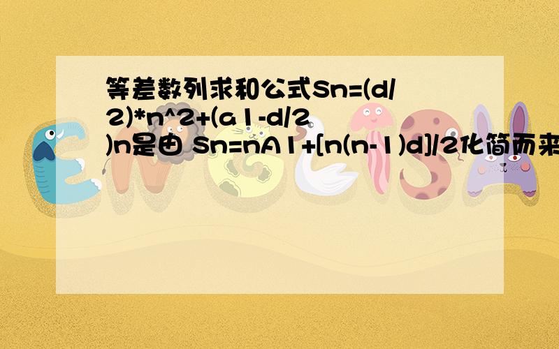 等差数列求和公式Sn=(d/2)*n^2+(a1-d/2)n是由 Sn=nA1+[n(n-1)d]/2化简而来,最前面的d/2和(a1-d/2)n听说能等差数列求和公式Sn=(d/2)*n^2+(a1-d/2)n是由 Sn=nA1+[n(n-1)d]/2化简而来,里面有个性质,最前面的d/2和(a1-d/2)n