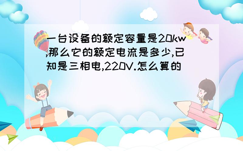 一台设备的额定容量是20kw,那么它的额定电流是多少,已知是三相电,220V.怎么算的