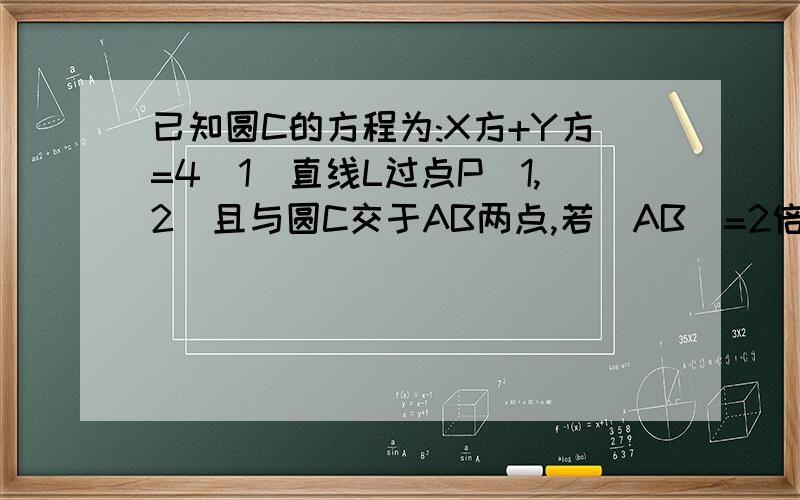 已知圆C的方程为:X方+Y方=4(1)直线L过点P(1,2)且与圆C交于AB两点,若|AB|=2倍的根号3,求直线L的方程