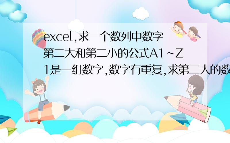 excel,求一个数列中数字第二大和第二小的公式A1~Z1是一组数字,数字有重复,求第二大的数字和第二小的数字.公式