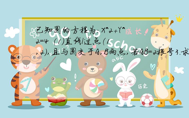 已知圆的方程为：X^2+Y^2=4 (1)直线l过点（1,2）,且与圆交于A,B两点,若AB＝2根号3.求直线的方程