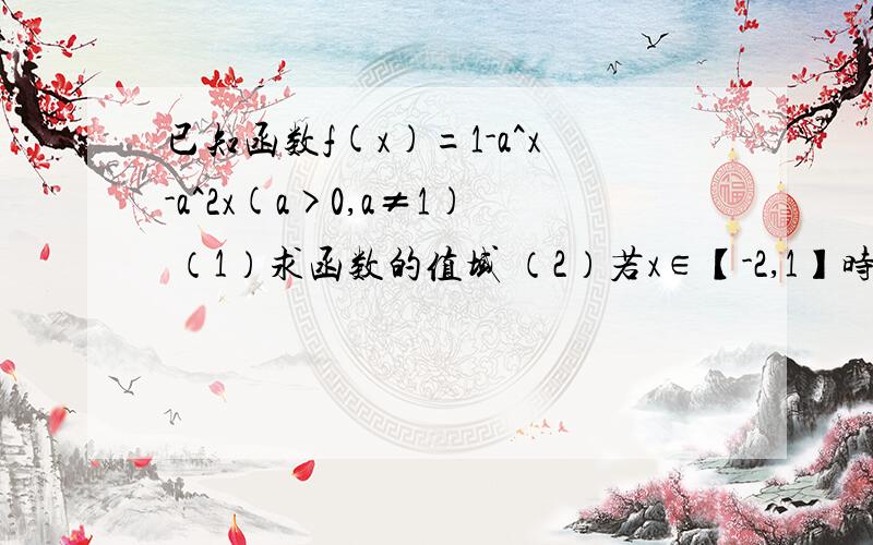 已知函数f(x)=1-a^x-a^2x(a>0,a≠1) （1）求函数的值域 （2）若x∈【-2,1】时,f(x)的最小值为-7,求a的值