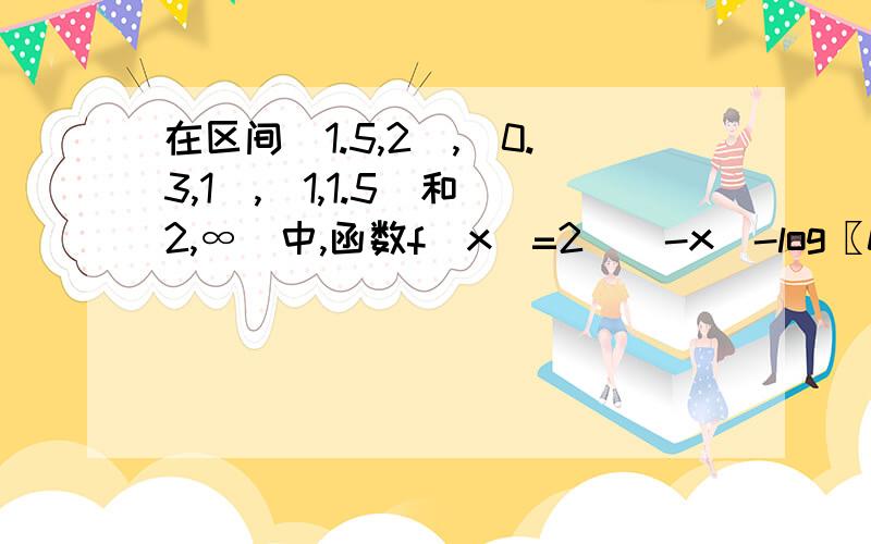 在区间(1.5,2),(0.3,1),(1,1.5)和(2,∞)中,函数f(x)=2^(-x)-log〖0.3〗^x的零点所在区间是