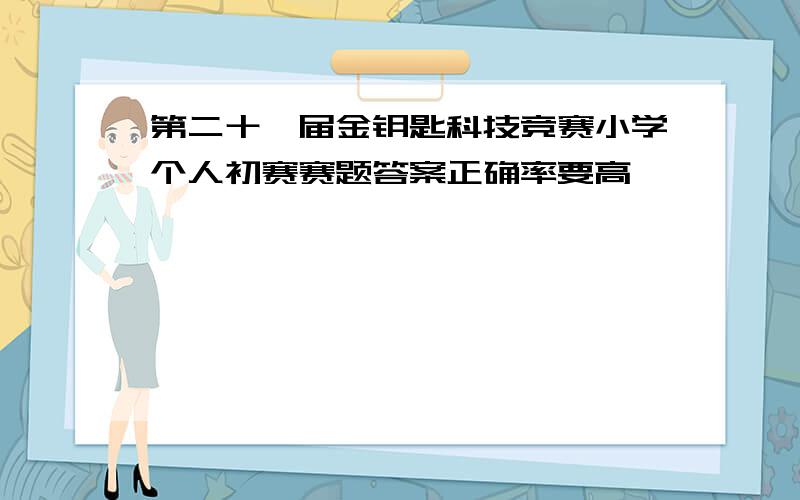 第二十一届金钥匙科技竞赛小学个人初赛赛题答案正确率要高