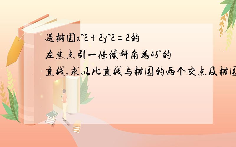 过椭圆x^2+2y^2=2的左焦点引一条倾斜角为45°的直线,求以此直线与椭圆的两个交点及椭圆中心为顶点的三角