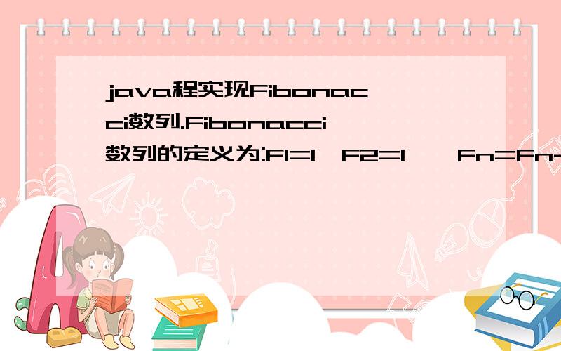 java程实现Fibonacci数列.Fibonacci数列的定义为:F1=1,F2=1,…Fn=Fn-1+Fn-2 (n>