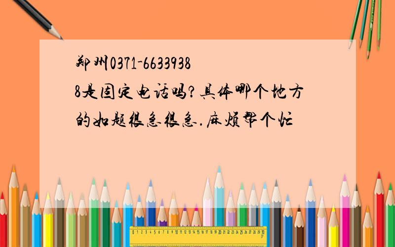 郑州0371-66339388是固定电话吗?具体哪个地方的如题很急很急.麻烦帮个忙