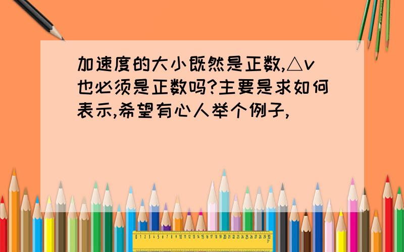 加速度的大小既然是正数,△v也必须是正数吗?主要是求如何表示,希望有心人举个例子,