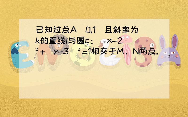 已知过点A（0,1）且斜率为k的直线l与圆c：（x-2）²+（y-3）²=1相交于M、N两点.       若O为坐标原点,且向量OM*向量OM=12.求k的值.