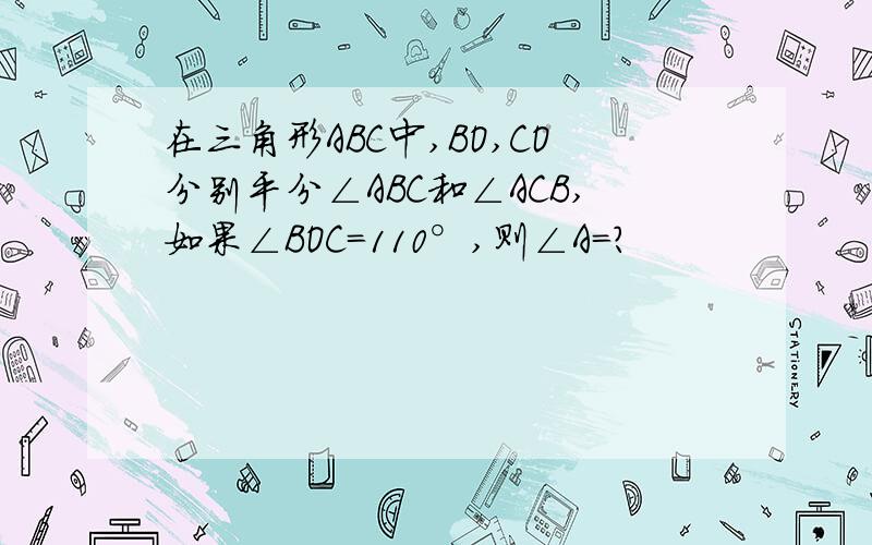 在三角形ABC中,BO,CO分别平分∠ABC和∠ACB,如果∠BOC=110°,则∠A=?