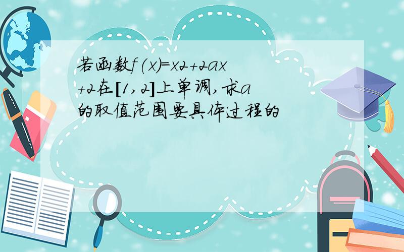 若函数f(x)=x2+2ax+2在[1,2]上单调,求a的取值范围要具体过程的