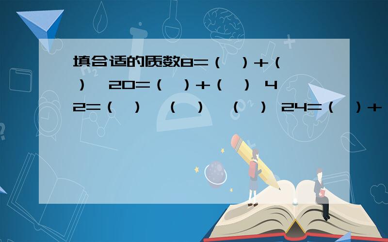 填合适的质数8=（ ）+（ ）,20=（ ）+（ ） 42=（ ）×（ ）×（ ） 24=（ ）+（ ）＝（ ）+（ ）