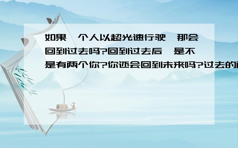 如果一个人以超光速行驶,那会回到过去吗?回到过去后,是不是有两个你?你还会回到未来吗?过去的两个你哪个才是真正的你?