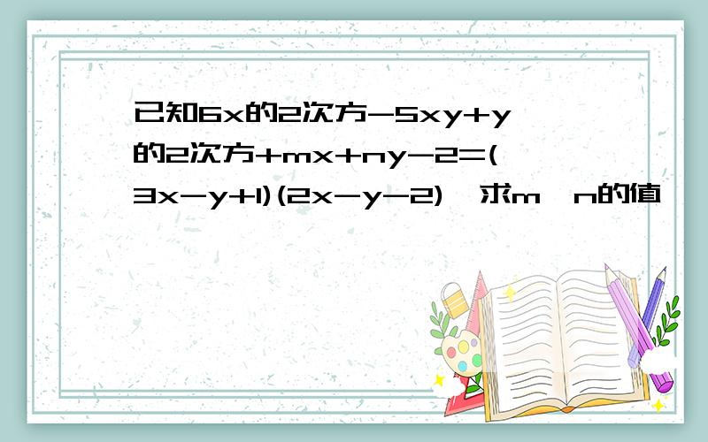 已知6x的2次方-5xy+y的2次方+mx+ny-2=(3x-y+1)(2x-y-2),求m,n的值