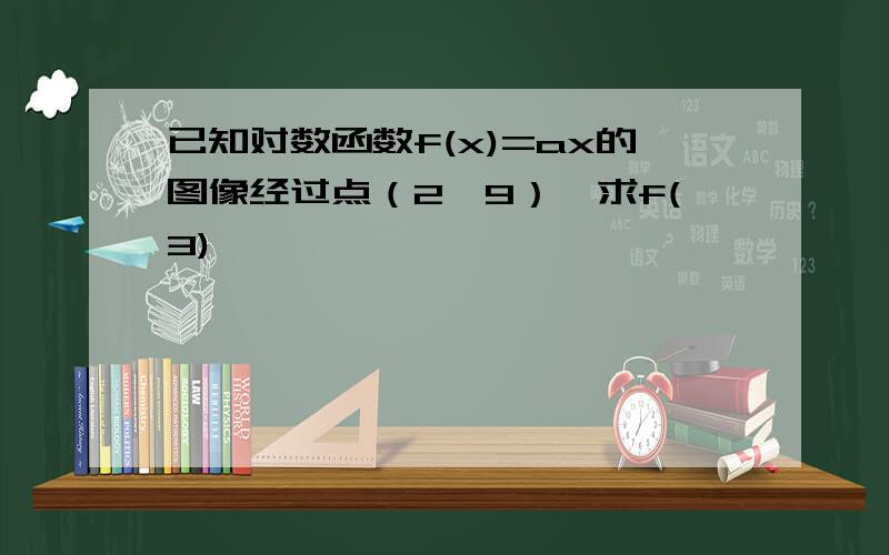 已知对数函数f(x)=ax的图像经过点（2,9）,求f(3)