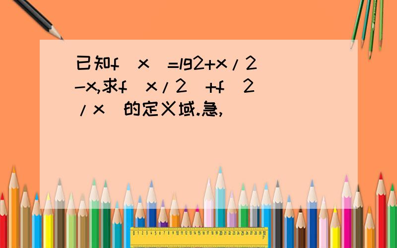 已知f（x）=lg2+x/2-x,求f(x/2)+f(2/x)的定义域.急,