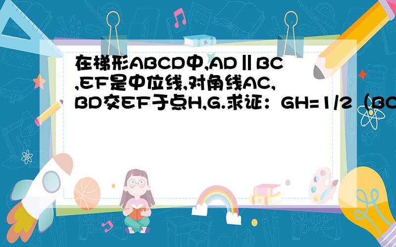 在梯形ABCD中,AD‖BC,EF是中位线,对角线AC,BD交EF于点H,G.求证：GH=1/2（BC-AD）主要是怎么证EG为△ABC的中位线怎么证EH为△ABC的中位线，主要怎么证H为AC中点啊？